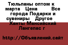 Тюльпаны оптом к 8 марта › Цена ­ 33 - Все города Подарки и сувениры » Другое   . Ханты-Мансийский,Лангепас г.